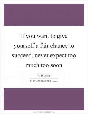 If you want to give yourself a fair chance to succeed, never expect too much too soon Picture Quote #1