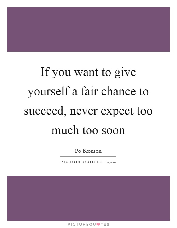 If you want to give yourself a fair chance to succeed, never expect too much too soon Picture Quote #1