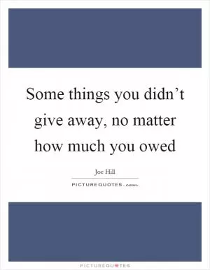 Some things you didn’t give away, no matter how much you owed Picture Quote #1