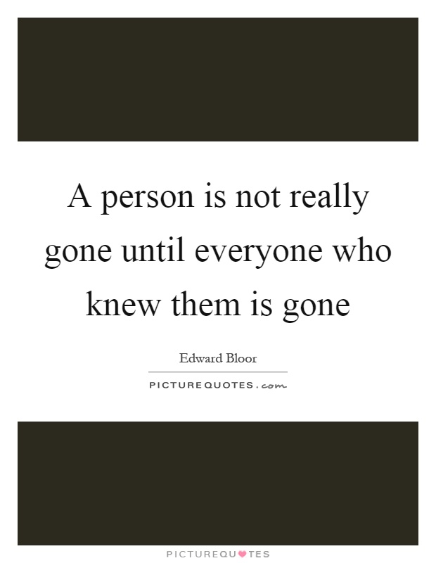 A person is not really gone until everyone who knew them is gone Picture Quote #1