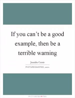If you can’t be a good example, then be a terrible warning Picture Quote #1