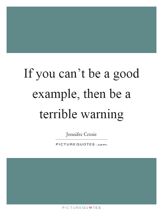 If you can't be a good example, then be a terrible warning Picture Quote #1