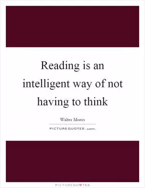 Reading is an intelligent way of not having to think Picture Quote #1