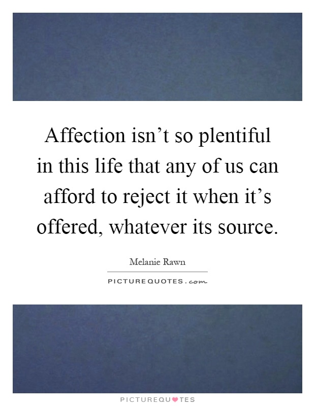 Affection isn't so plentiful in this life that any of us can afford to reject it when it's offered, whatever its source Picture Quote #1