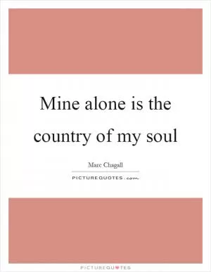 Mine alone is the country of my soul Picture Quote #1