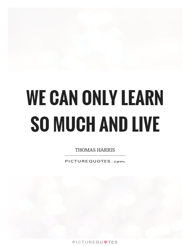 We can only learn so much and live Picture Quote #1