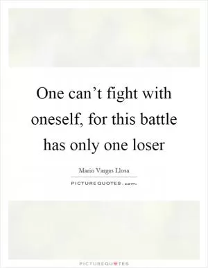 One can’t fight with oneself, for this battle has only one loser Picture Quote #1