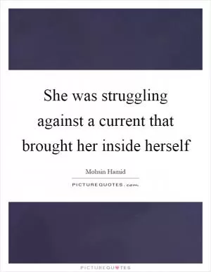 She was struggling against a current that brought her inside herself Picture Quote #1