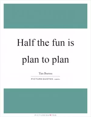 Half the fun is plan to plan Picture Quote #1