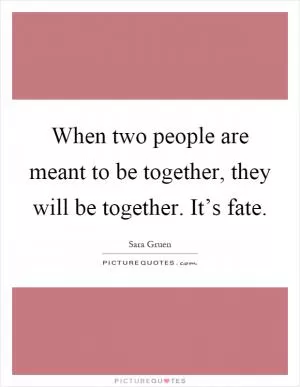 When two people are meant to be together, they will be together. It’s fate Picture Quote #1