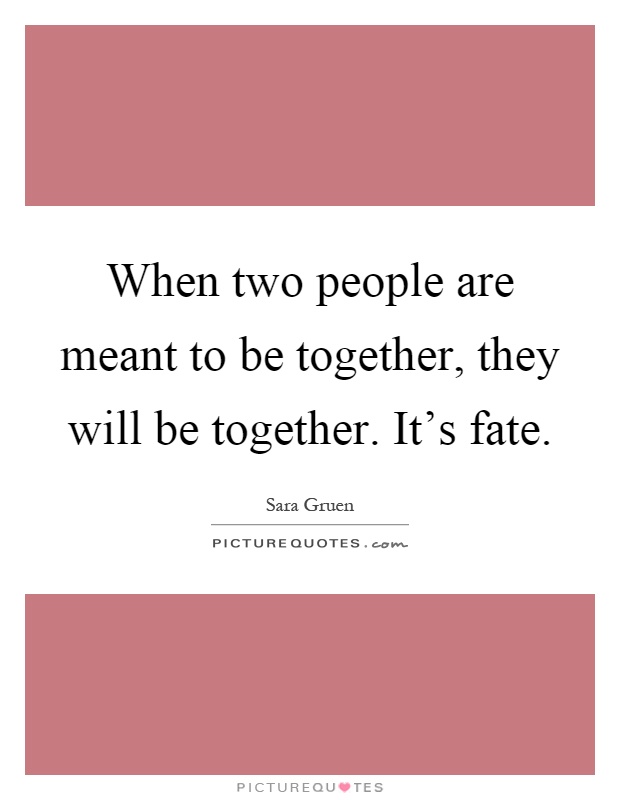 When two people are meant to be together, they will be together. It's fate Picture Quote #1