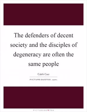 The defenders of decent society and the disciples of degeneracy are often the same people Picture Quote #1