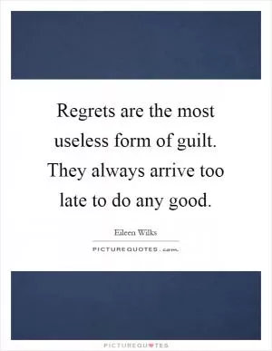 Regrets are the most useless form of guilt. They always arrive too late to do any good Picture Quote #1
