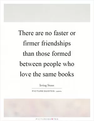 There are no faster or firmer friendships than those formed between people who love the same books Picture Quote #1