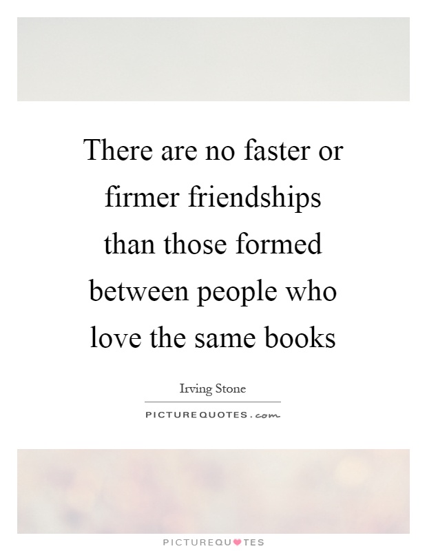 There are no faster or firmer friendships than those formed between people who love the same books Picture Quote #1
