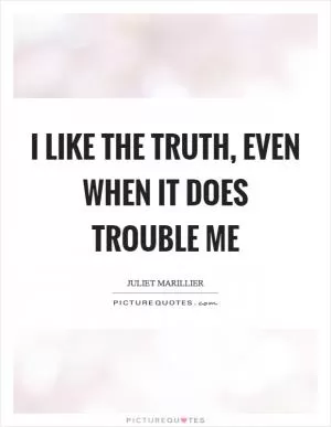 I like the truth, even when it does trouble me Picture Quote #1