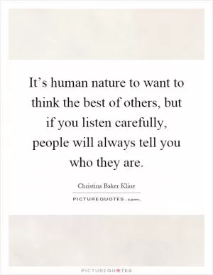 It’s human nature to want to think the best of others, but if you listen carefully, people will always tell you who they are Picture Quote #1