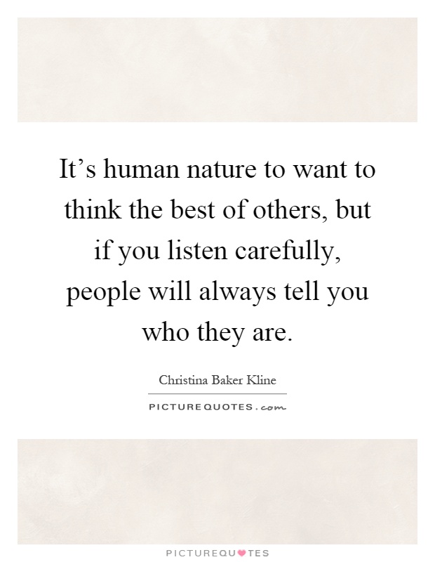 It's human nature to want to think the best of others, but if you listen carefully, people will always tell you who they are Picture Quote #1