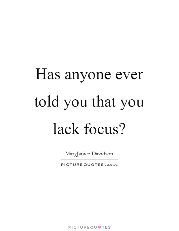 Has anyone ever told you that you lack focus? Picture Quote #1