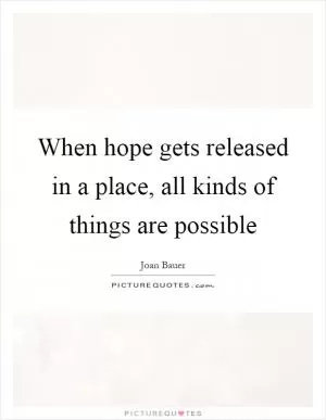 When hope gets released in a place, all kinds of things are possible Picture Quote #1