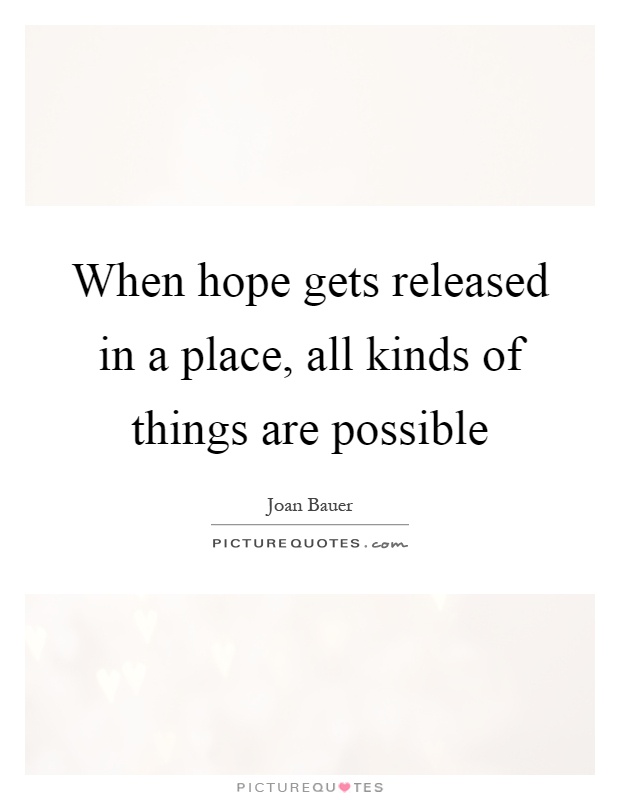 When hope gets released in a place, all kinds of things are possible Picture Quote #1