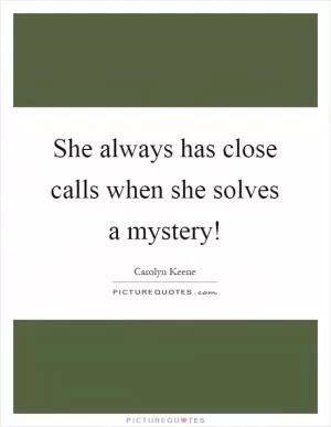 She always has close calls when she solves a mystery! Picture Quote #1