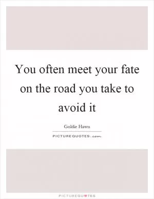 You often meet your fate on the road you take to avoid it Picture Quote #1