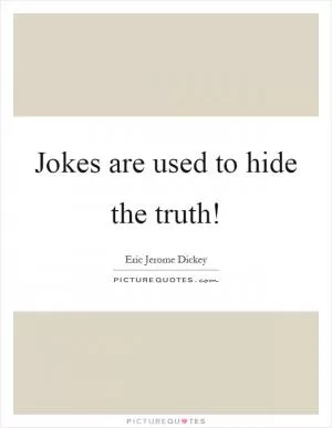 Jokes are used to hide the truth! Picture Quote #1