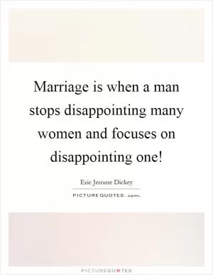 Marriage is when a man stops disappointing many women and focuses on disappointing one! Picture Quote #1