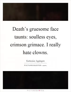 Death’s gruesome face taunts: soulless eyes, crimson grimace. I really hate clowns Picture Quote #1