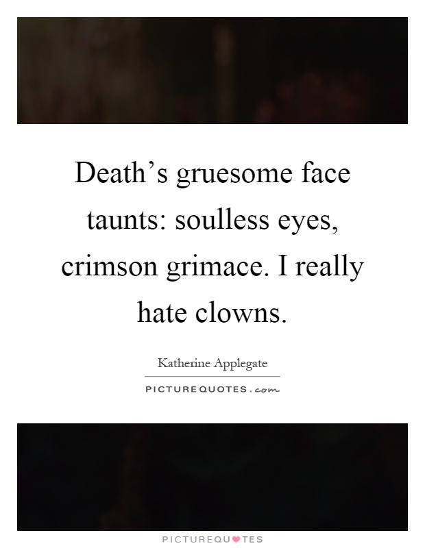 Death's gruesome face taunts: soulless eyes, crimson grimace. I really hate clowns Picture Quote #1