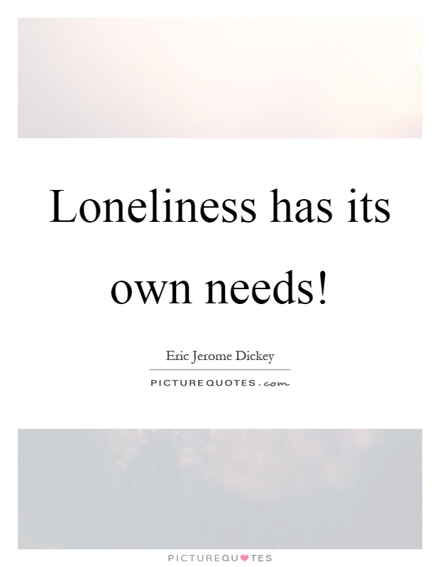 Loneliness has its own needs! Picture Quote #1