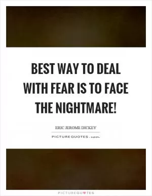 Best way to deal with fear is to face the nightmare! Picture Quote #1