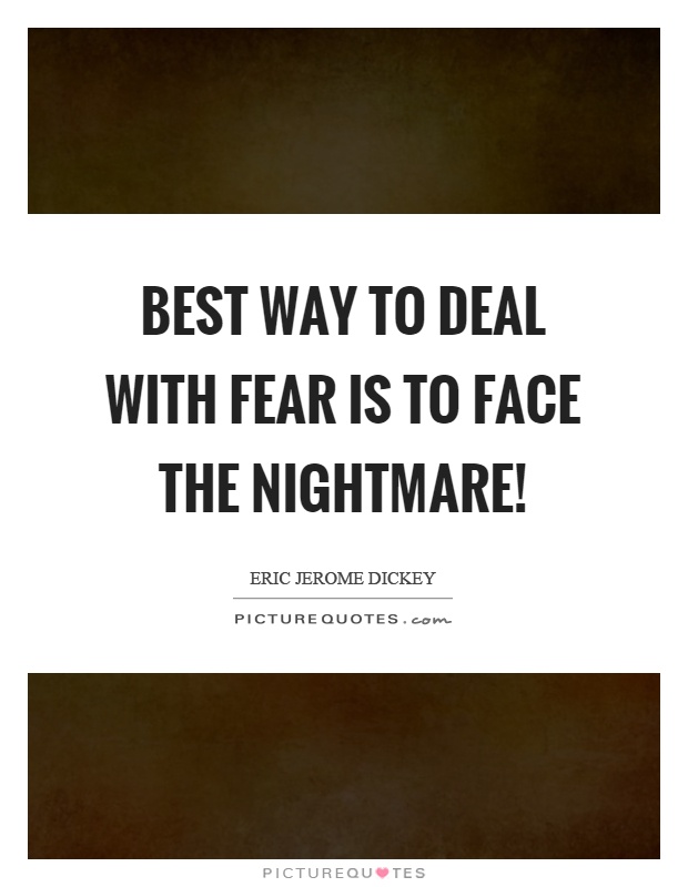 Best way to deal with fear is to face the nightmare! Picture Quote #1