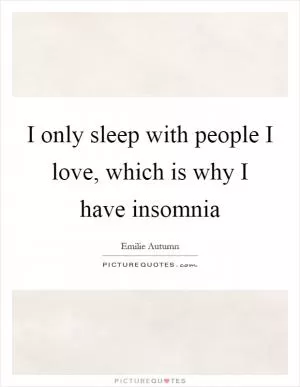 I only sleep with people I love, which is why I have insomnia Picture Quote #1