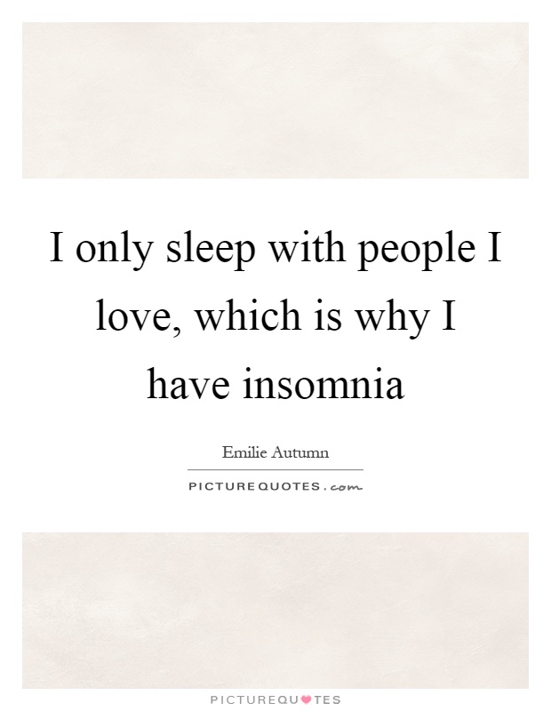I only sleep with people I love, which is why I have insomnia Picture Quote #1