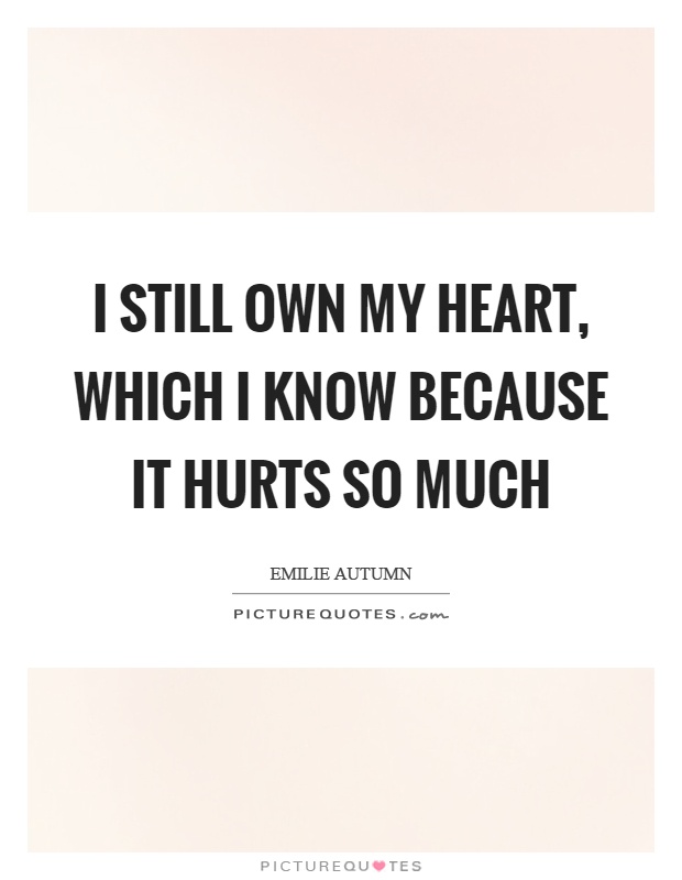I still own my heart, which I know because it hurts so much Picture Quote #1