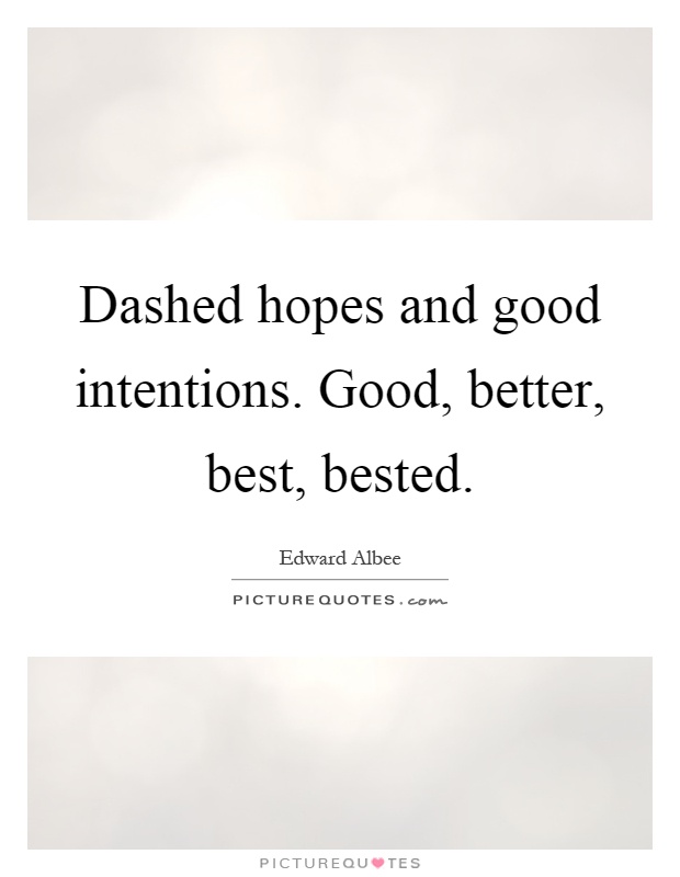 Dashed hopes and good intentions. Good, better, best, bested Picture Quote #1