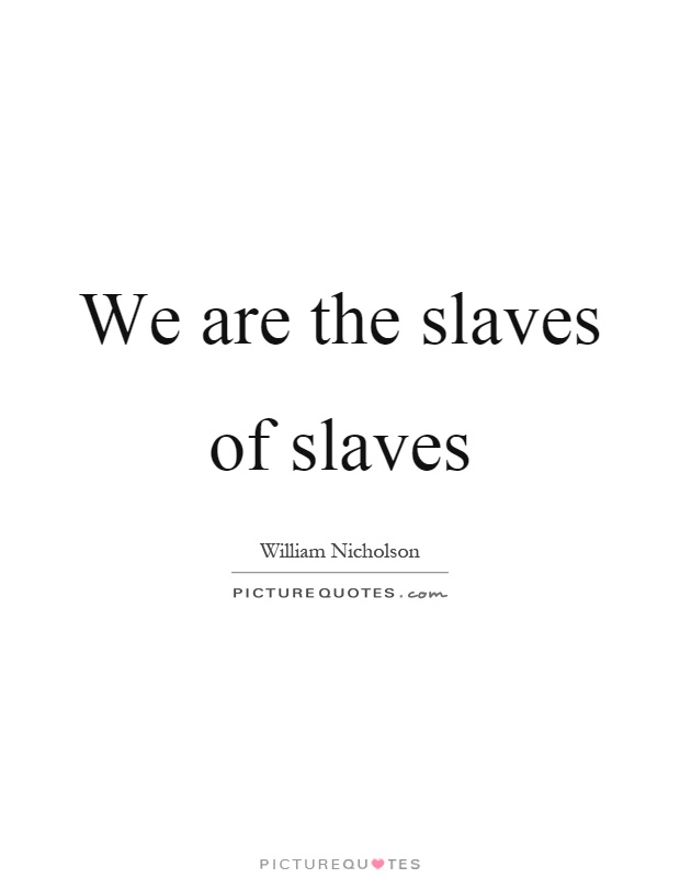 We are the slaves of slaves Picture Quote #1