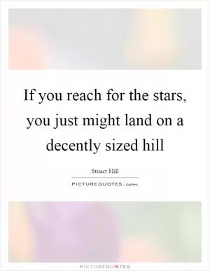 If you reach for the stars, you just might land on a decently sized hill Picture Quote #1