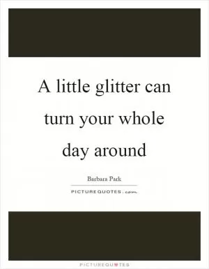 A little glitter can turn your whole day around Picture Quote #1