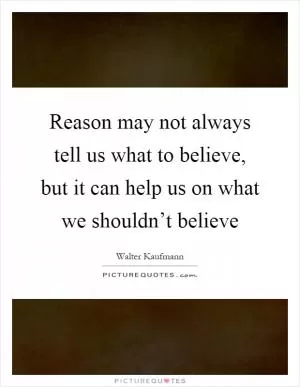 Reason may not always tell us what to believe, but it can help us on what we shouldn’t believe Picture Quote #1