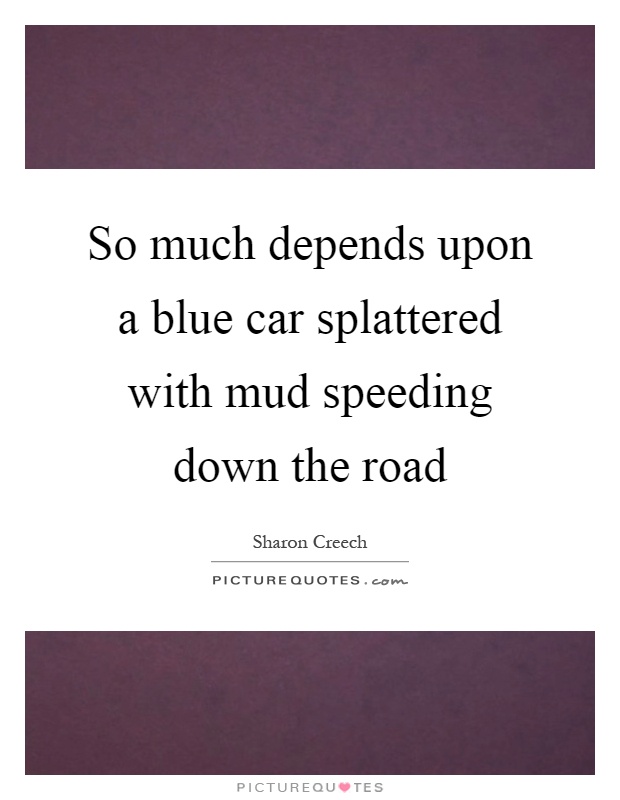 So much depends upon a blue car splattered with mud speeding down the road Picture Quote #1