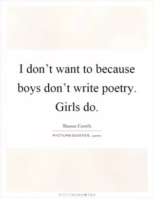 I don’t want to because boys don’t write poetry. Girls do Picture Quote #1