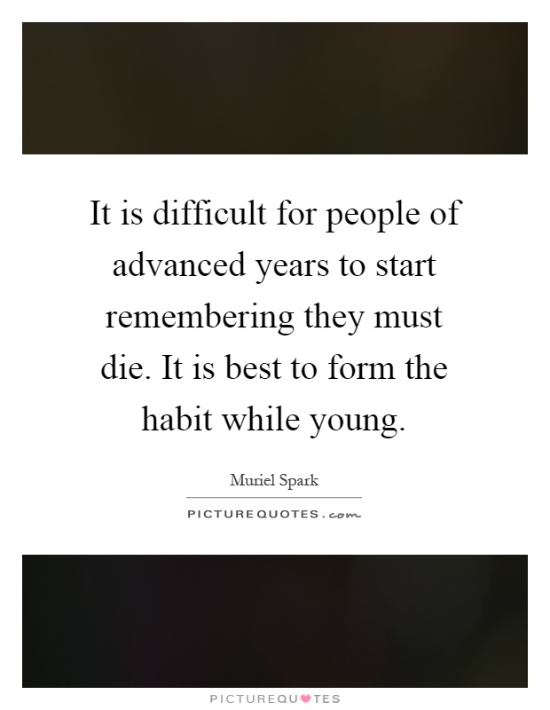 It is difficult for people of advanced years to start remembering they must die. It is best to form the habit while young Picture Quote #1