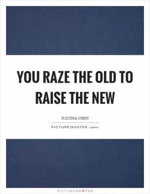 You raze the old to raise the new Picture Quote #1