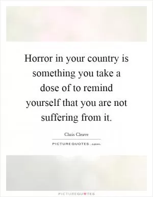 Horror in your country is something you take a dose of to remind yourself that you are not suffering from it Picture Quote #1