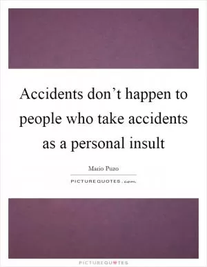 Accidents don’t happen to people who take accidents as a personal insult Picture Quote #1