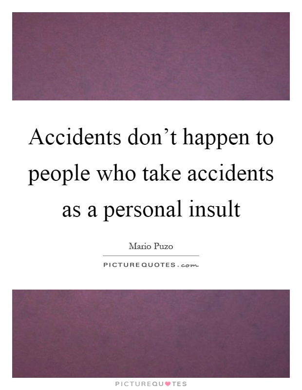 Accidents don't happen to people who take accidents as a personal insult Picture Quote #1