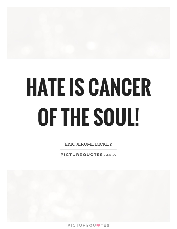 Hate is cancer of the soul! Picture Quote #1